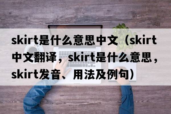 skirt是什么意思中文（skirt中文翻譯，skirt是什么意思，skirt發(fā)音、用法及例句）