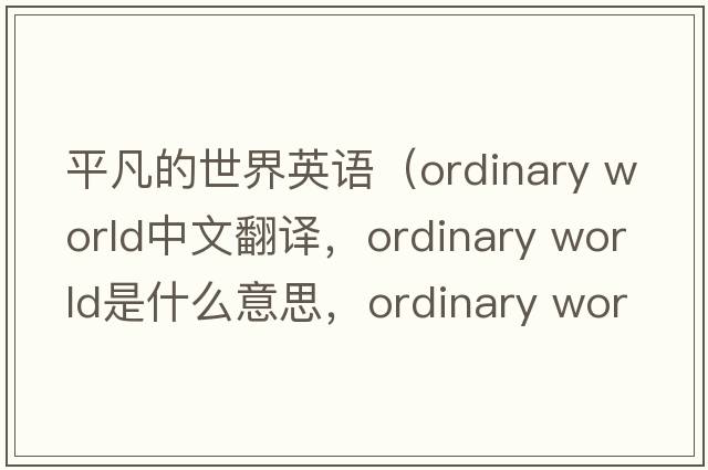 平凡的世界英語(yǔ)（ordinary world中文翻譯，ordinary world是什么意思，ordinary world發(fā)音、用法及例句）