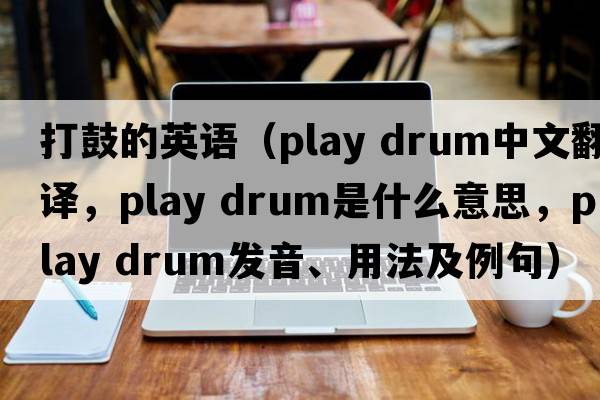 打鼓的英語(yǔ)（play drum中文翻譯，play drum是什么意思，play drum發(fā)音、用法及例句）