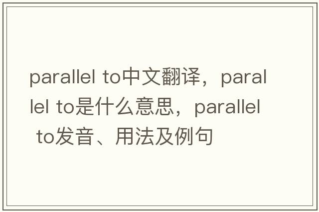 parallel to中文翻譯，parallel to是什么意思，parallel to發(fā)音、用法及例句