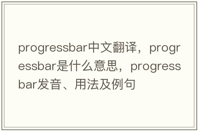 progressbar中文翻譯，progressbar是什么意思，progressbar發(fā)音、用法及例句