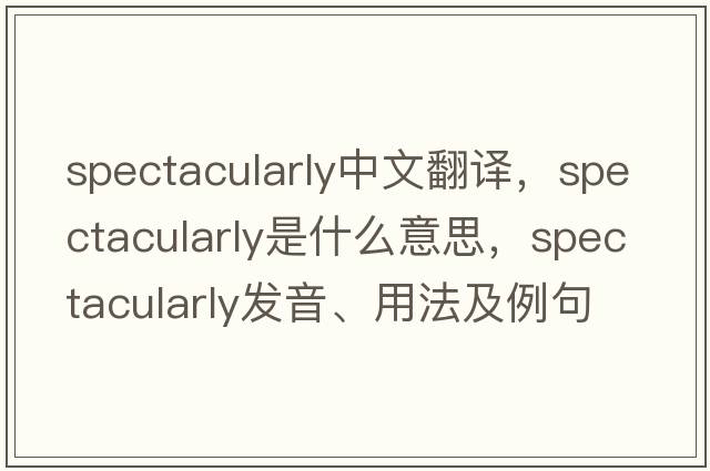 spectacularly中文翻譯，spectacularly是什么意思，spectacularly發(fā)音、用法及例句