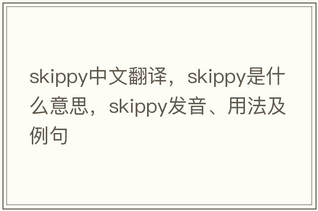 skippy中文翻譯，skippy是什么意思，skippy發(fā)音、用法及例句