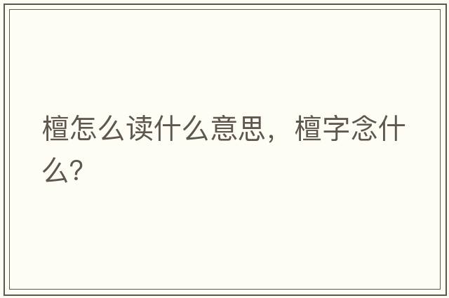 檀怎么讀什么意思，檀字念什么？