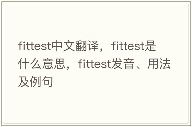 fittest中文翻譯，fittest是什么意思，fittest發(fā)音、用法及例句