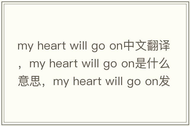 my heart will go on中文翻譯，my heart will go on是什么意思，my heart will go on發(fā)音、用法及例句