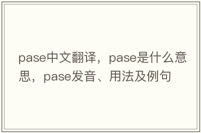 pase中文翻譯，pase是什么意思，pase發(fā)音、用法及例句
