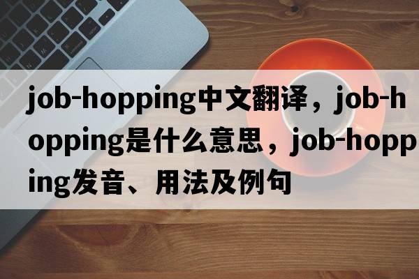 job-hopping中文翻譯，job-hopping是什么意思，job-hopping發(fā)音、用法及例句