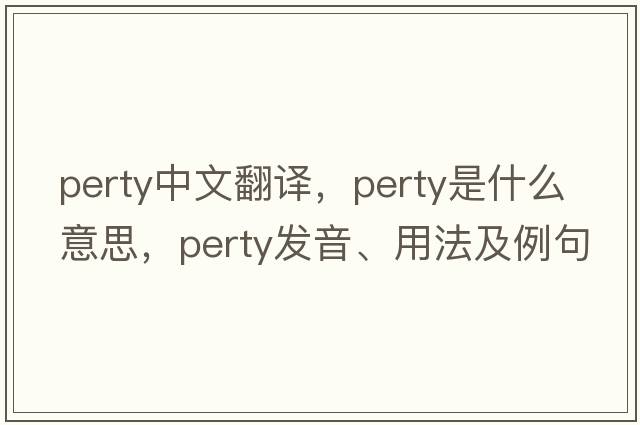 perty中文翻譯，perty是什么意思，perty發(fā)音、用法及例句