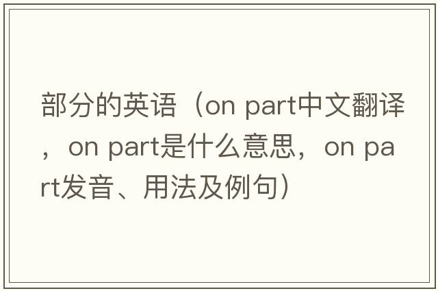 部分的英語(yǔ)（on part中文翻譯，on part是什么意思，on part發(fā)音、用法及例句）