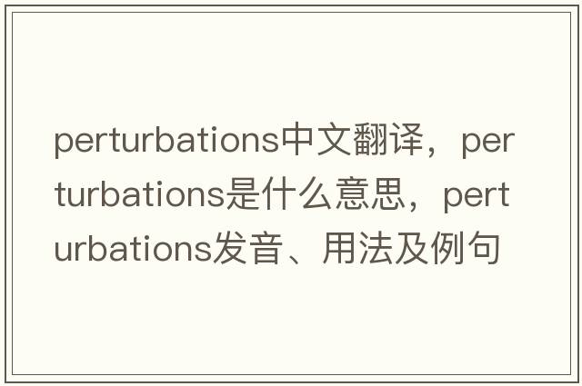 perturbations中文翻譯，perturbations是什么意思，perturbations發(fā)音、用法及例句