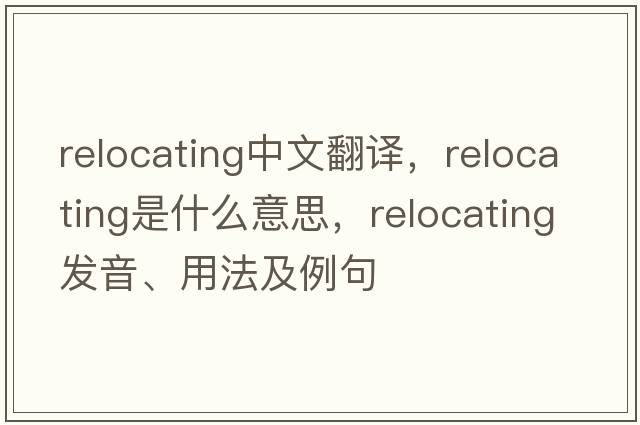 relocating中文翻譯，relocating是什么意思，relocating發(fā)音、用法及例句