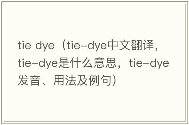 tie dye（tie-dye中文翻譯，tie-dye是什么意思，tie-dye發(fā)音、用法及例句）
