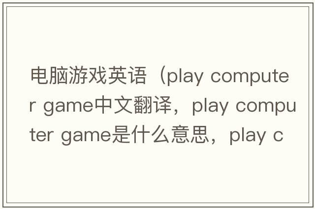 電腦游戲英語(yǔ)（play computer game中文翻譯，play computer game是什么意思，play computer game發(fā)音、用法及例句）