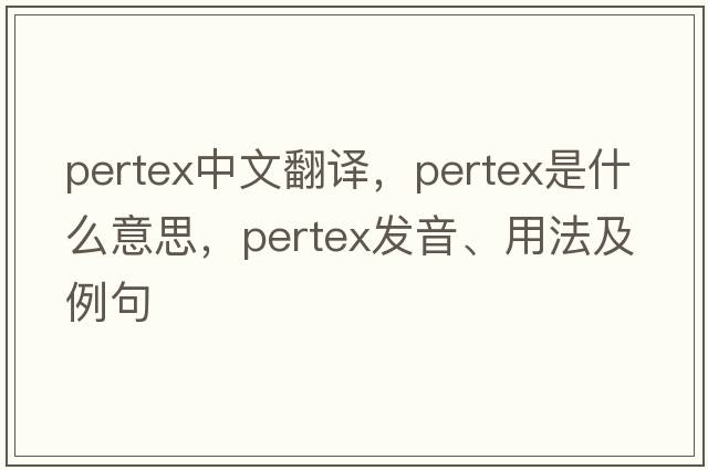 pertex中文翻譯，pertex是什么意思，pertex發(fā)音、用法及例句