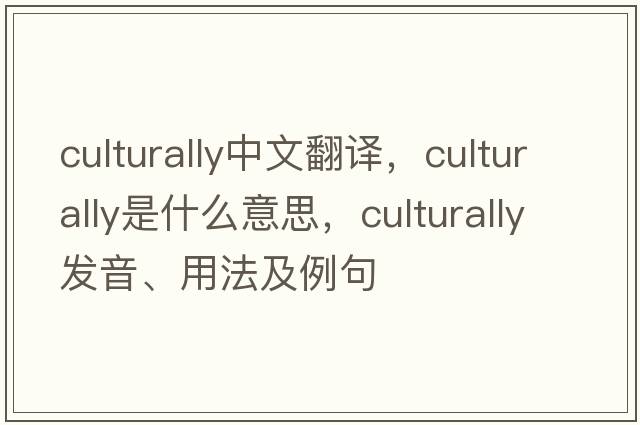 culturally中文翻譯，culturally是什么意思，culturally發(fā)音、用法及例句