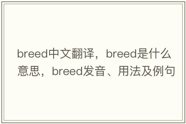 breed中文翻譯，breed是什么意思，breed發(fā)音、用法及例句