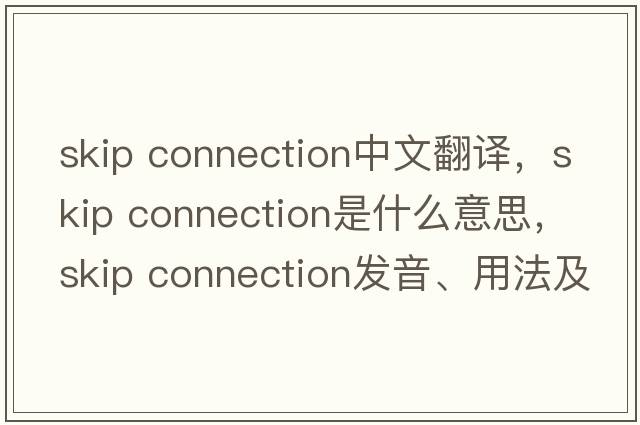 skip connection中文翻譯，skip connection是什么意思，skip connection發(fā)音、用法及例句