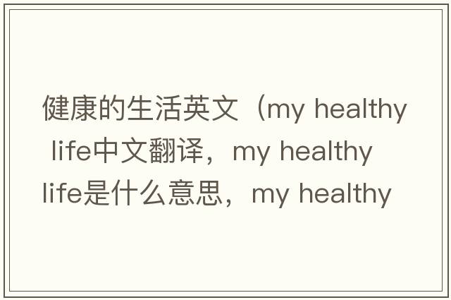 健康的生活英文（my healthy life中文翻譯，my healthy life是什么意思，my healthy life發(fā)音、用法及例句）