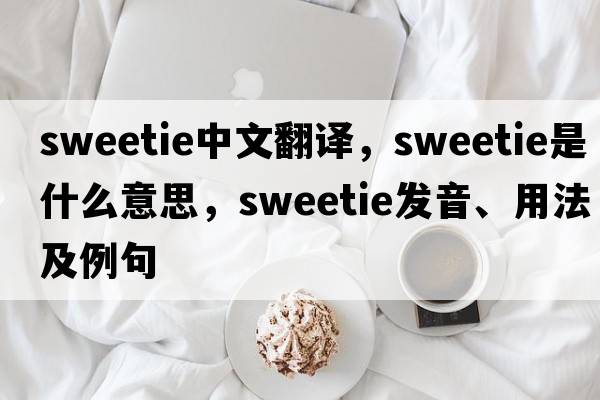 sweetie中文翻譯，sweetie是什么意思，sweetie發(fā)音、用法及例句