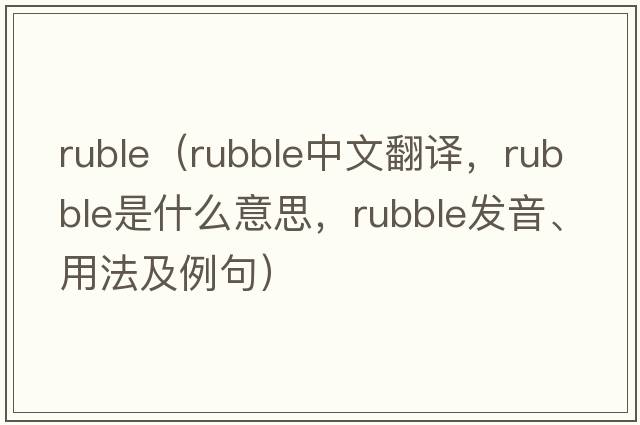 ruble（rubble中文翻譯，rubble是什么意思，rubble發(fā)音、用法及例句）