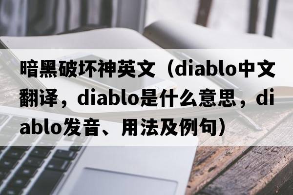 暗黑破壞神英文（DIABLO中文翻譯，DIABLO是什么意思，DIABLO發(fā)音、用法及例句）