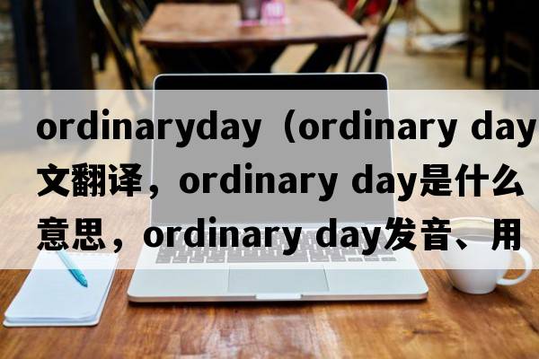 ordinaryday（ordinary day中文翻譯，ordinary day是什么意思，ordinary day發(fā)音、用法及例句）