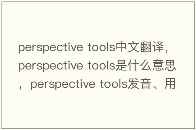perspective tools中文翻譯，perspective tools是什么意思，perspective tools發(fā)音、用法及例句