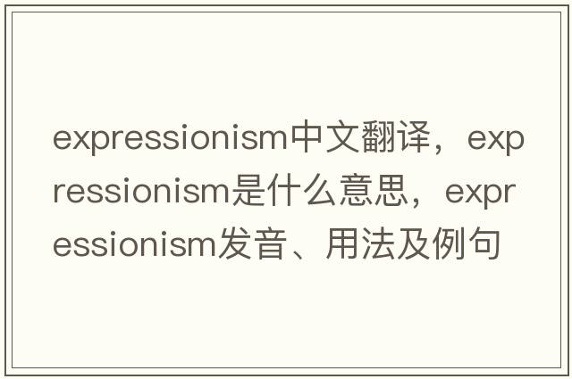 expressionism中文翻譯，expressionism是什么意思，expressionism發(fā)音、用法及例句