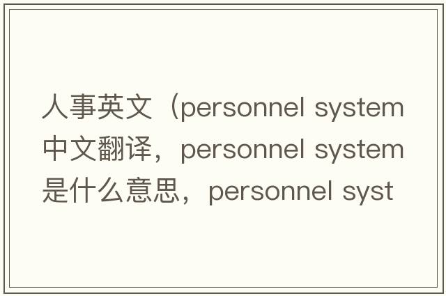 人事英文（personnel system中文翻譯，personnel system是什么意思，personnel system發(fā)音、用法及例句）