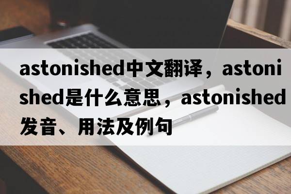 astonished中文翻譯，astonished是什么意思，astonished發(fā)音、用法及例句