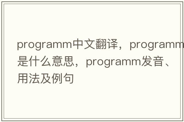 programm中文翻譯，programm是什么意思，programm發(fā)音、用法及例句