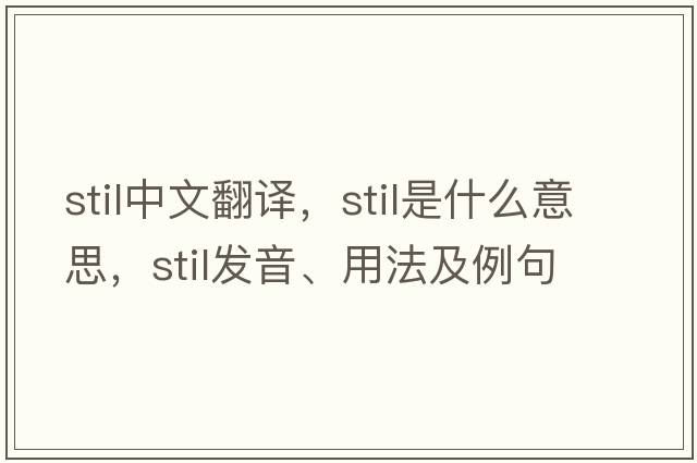 STIL中文翻譯，STIL是什么意思，STIL發(fā)音、用法及例句