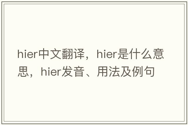 hier中文翻譯，hier是什么意思，hier發(fā)音、用法及例句