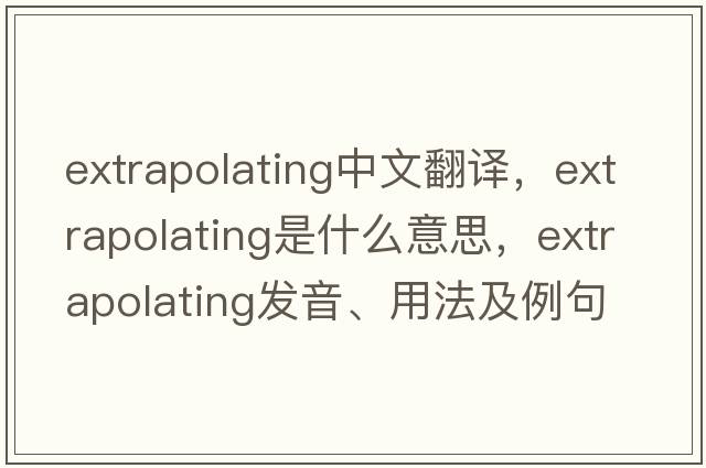 extrapolating中文翻譯，extrapolating是什么意思，extrapolating發(fā)音、用法及例句