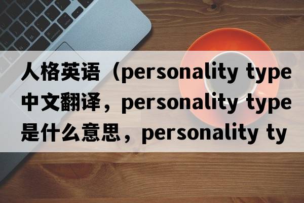 人格英語(yǔ)（personality type中文翻譯，personality type是什么意思，personality type發(fā)音、用法及例句）