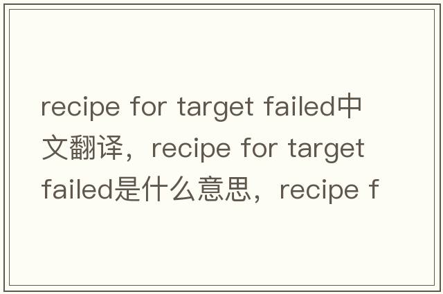 recipe for target failed中文翻譯，recipe for target failed是什么意思，recipe for target failed發(fā)音、用法及例句