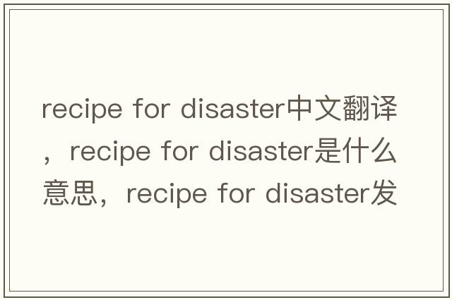 recipe for disaster中文翻譯，recipe for disaster是什么意思，recipe for disaster發(fā)音、用法及例句