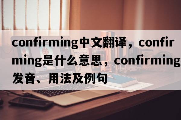 confirming中文翻譯，confirming是什么意思，confirming發(fā)音、用法及例句