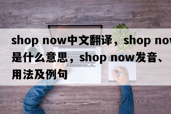 shop now中文翻譯，shop now是什么意思，shop now發(fā)音、用法及例句