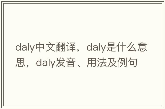 Daly中文翻譯，Daly是什么意思，Daly發(fā)音、用法及例句