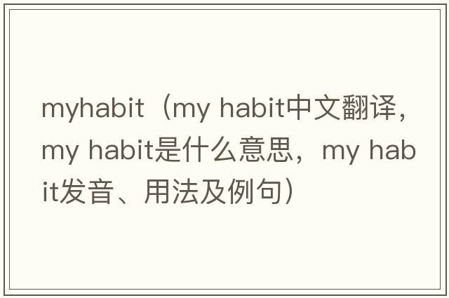 myhabit（my habit中文翻譯，my habit是什么意思，my habit發(fā)音、用法及例句）