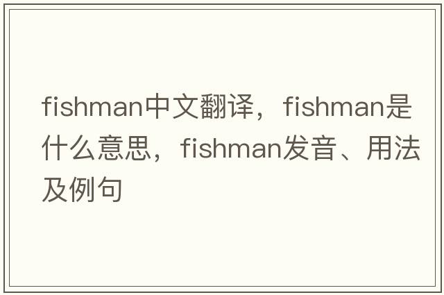fishman中文翻譯，fishman是什么意思，fishman發(fā)音、用法及例句