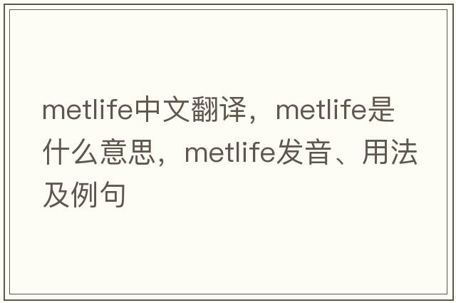 MetLife中文翻譯，MetLife是什么意思，MetLife發(fā)音、用法及例句