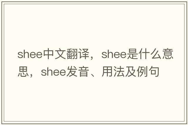 Shee中文翻譯，Shee是什么意思，Shee發(fā)音、用法及例句