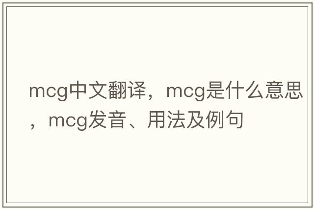mcg中文翻譯，mcg是什么意思，mcg發(fā)音、用法及例句