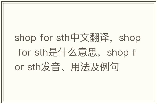 shop for sth中文翻譯，shop for sth是什么意思，shop for sth發(fā)音、用法及例句