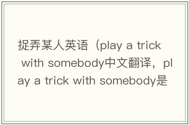 捉弄某人英語(yǔ)（play a trick with somebody中文翻譯，play a trick with somebody是什么意思，play a trick with somebody發(fā)音、用