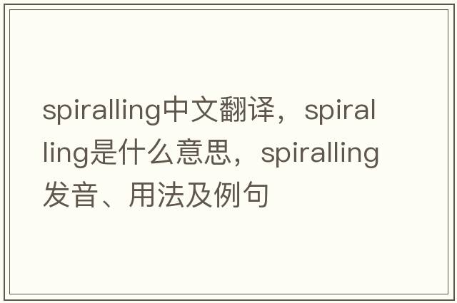 spiralling中文翻譯，spiralling是什么意思，spiralling發(fā)音、用法及例句