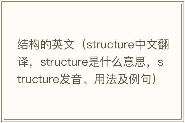 結構的英文（structure中文翻譯，structure是什么意思，structure發(fā)音、用法及例句）